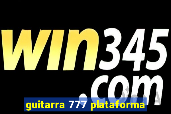 guitarra 777 plataforma